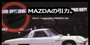 【特集：MAZDAの引力。】 3＿語り継がれるべきマツダの名車