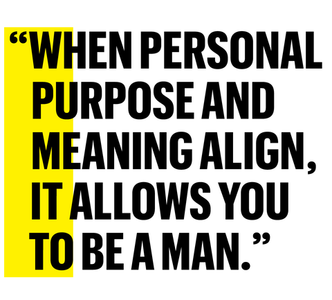 "when personal purpose and meaning align, it allows you to be a man"