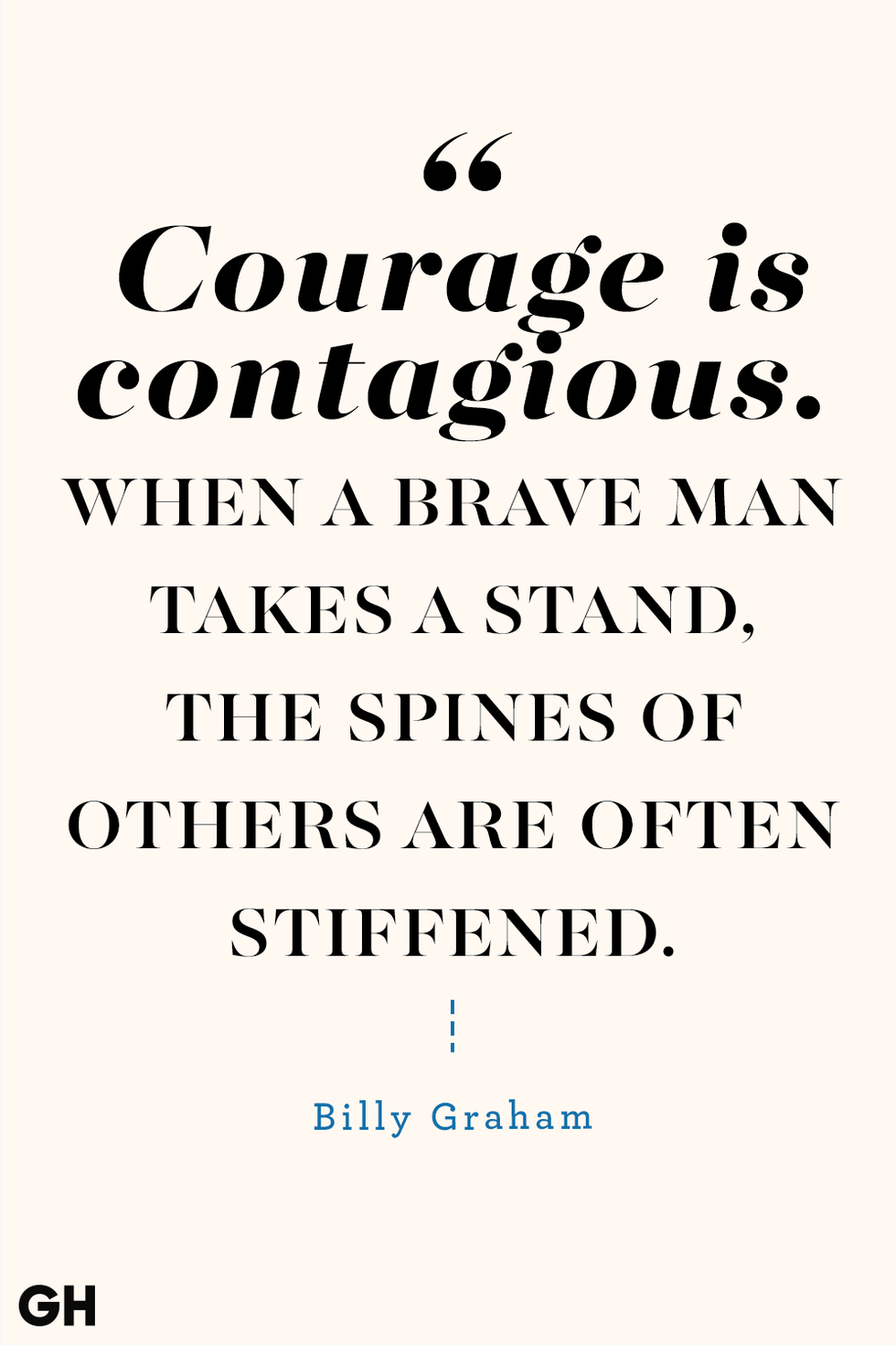 black text on off white background reading courage is contagious when a brake man takes a stand the spines of others are often stiffened by billy graham