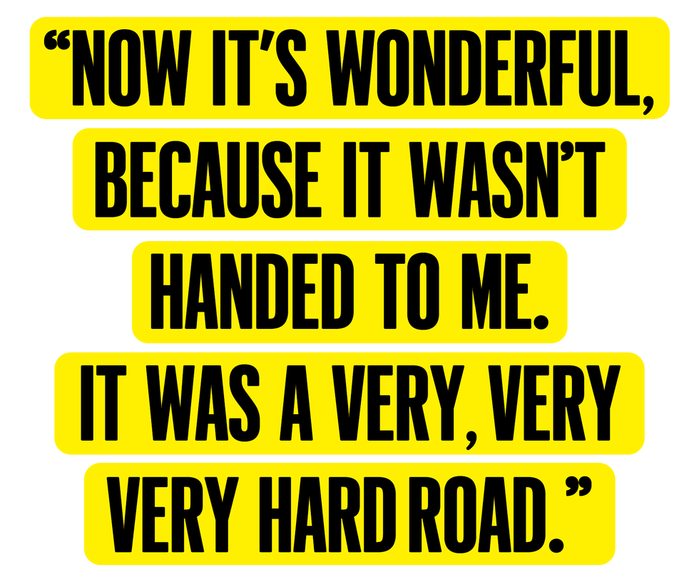 “now it’s wonderful, because it wasn’t handed to me it was a very, very, very hard road”