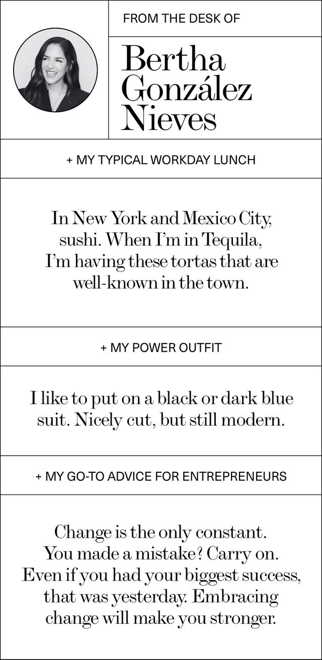 ein Q&A mit Bertha, die mein typisches Mittagessen an einem Arbeitstag in New York und Mexiko-Stadt liest: Sushi. Wenn ich in Tequila bin, esse ich diese Tortas, die in der Stadt bekannt sind. Mein Power-Outfit: Ich ziehe gerne einen schwarzen oder dunkelblauen Anzug an. Schön geschnitten, aber trotzdem modern. Mein Ratschlag für Unternehmer: Veränderung ist die einzige Konstante. Sie haben einen Fehler gemacht. Machen Sie weiter, auch wenn Sie Ihren größten Erfolg gestern hatten. Veränderungen anzunehmen wird Sie stärker machen.