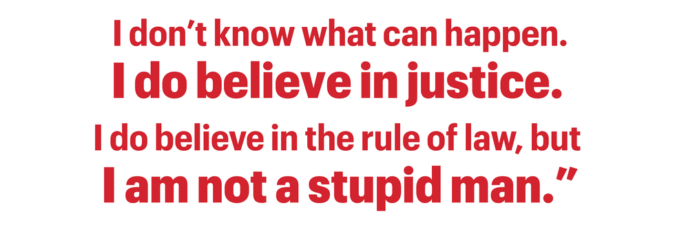 i don’t know what can happen
i do believe in justice 
i do believe in the rule of law, but 
i am not a stupid man”