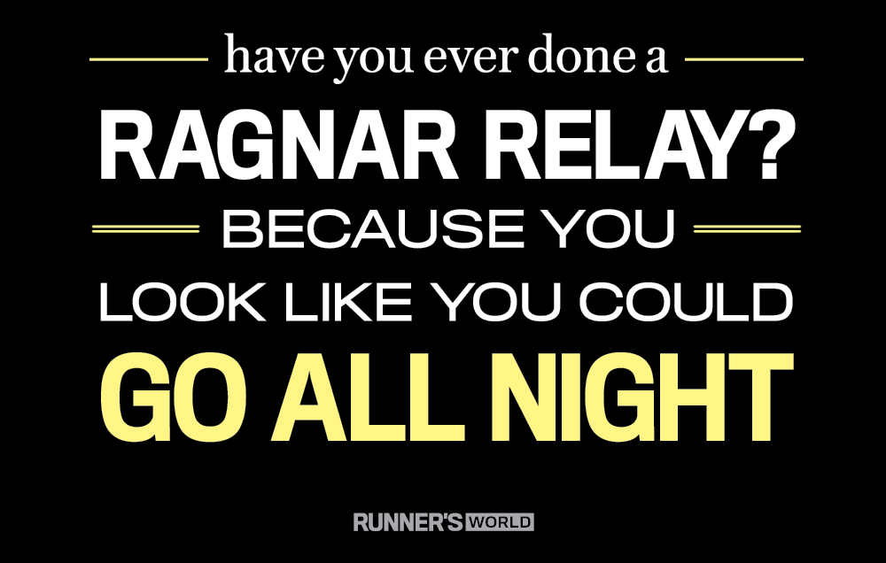Have you ever done a Ragnar Relay? Because you look like you could go all night.