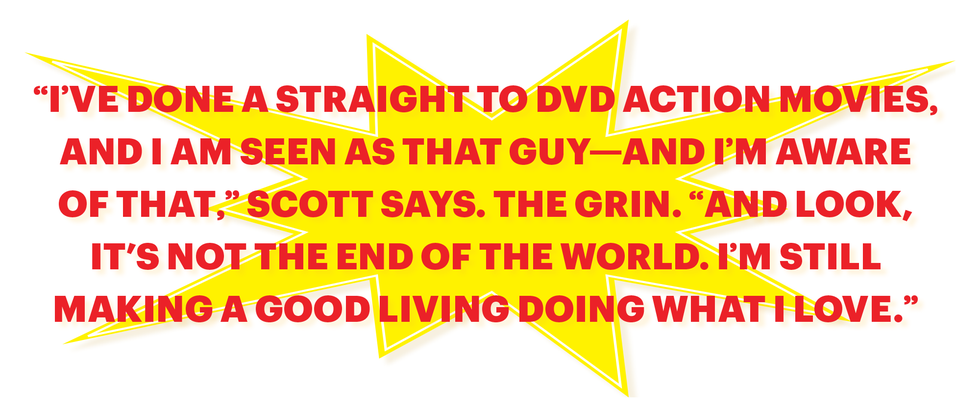 “i’ve done a straight to dvd action movies, and i am seen as that guy and i’m aware of that,” scott says the grin “and look, it’s not the end of the world i’m still making a good living doing what i love”