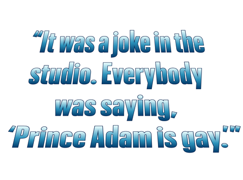 i was a joke in the studio everybody was saying "prince adam is gay"