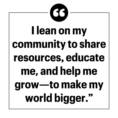 "i lean on my community to share resources, educate me, and help me grow—to make my world bigger"