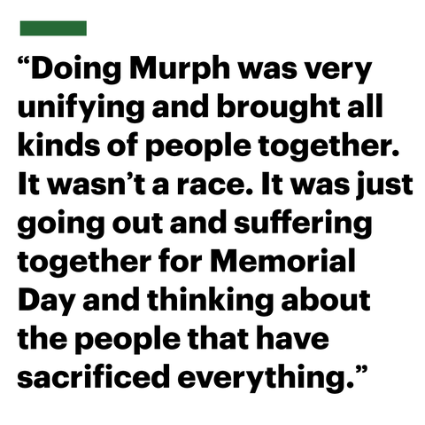doing murph was very unifying and brought all kinds of people together it wasnt a race it was just going out and suffering together for memorial day and thinking about the people that have 
sacrificed everything