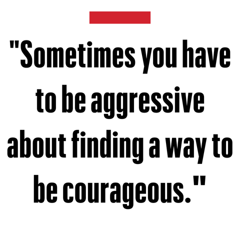 "sometimes you have to be aggressive about finding a way to be courageous"   val kilmer