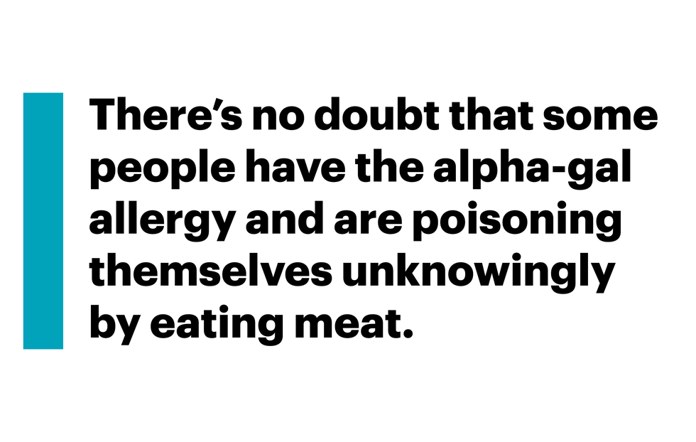 there’s no doubt that some people have the alpha gal allergy and are poisoning themselves unknowingly by eating meat