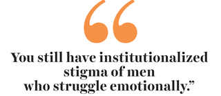 “you still have institutionalized stigma of men who struggle emotionally”