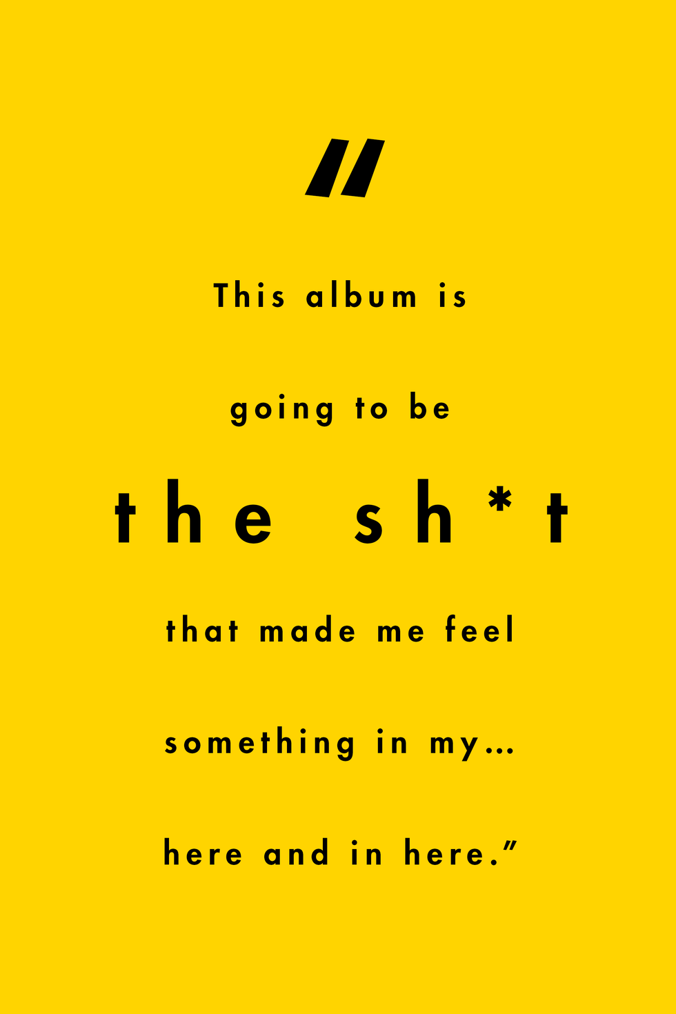 black text on yellow background reads "this album is going to be the sht that made me feel something in my…here and in here”
