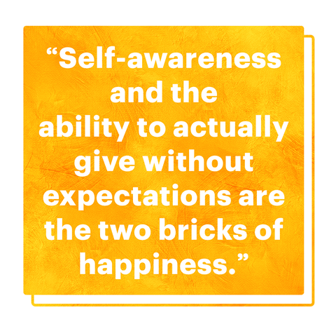 "self awareness and the ability to actually give without expectations are the two bricks of happiness”