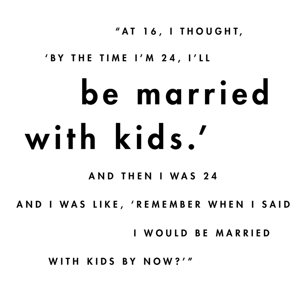 text in black on a white background reads "at 16, i thought, 'by the time i’m 24, i’ll be married with kids' and then i was 24 and i was like, 'remember when i said i would be married with kids by now'"