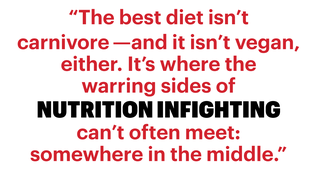 “the best diet isn’t carnivore—and it isn’t vegan, either it’s where the warring sides of nutrition infighting can’t often meet somewhere in the middle”