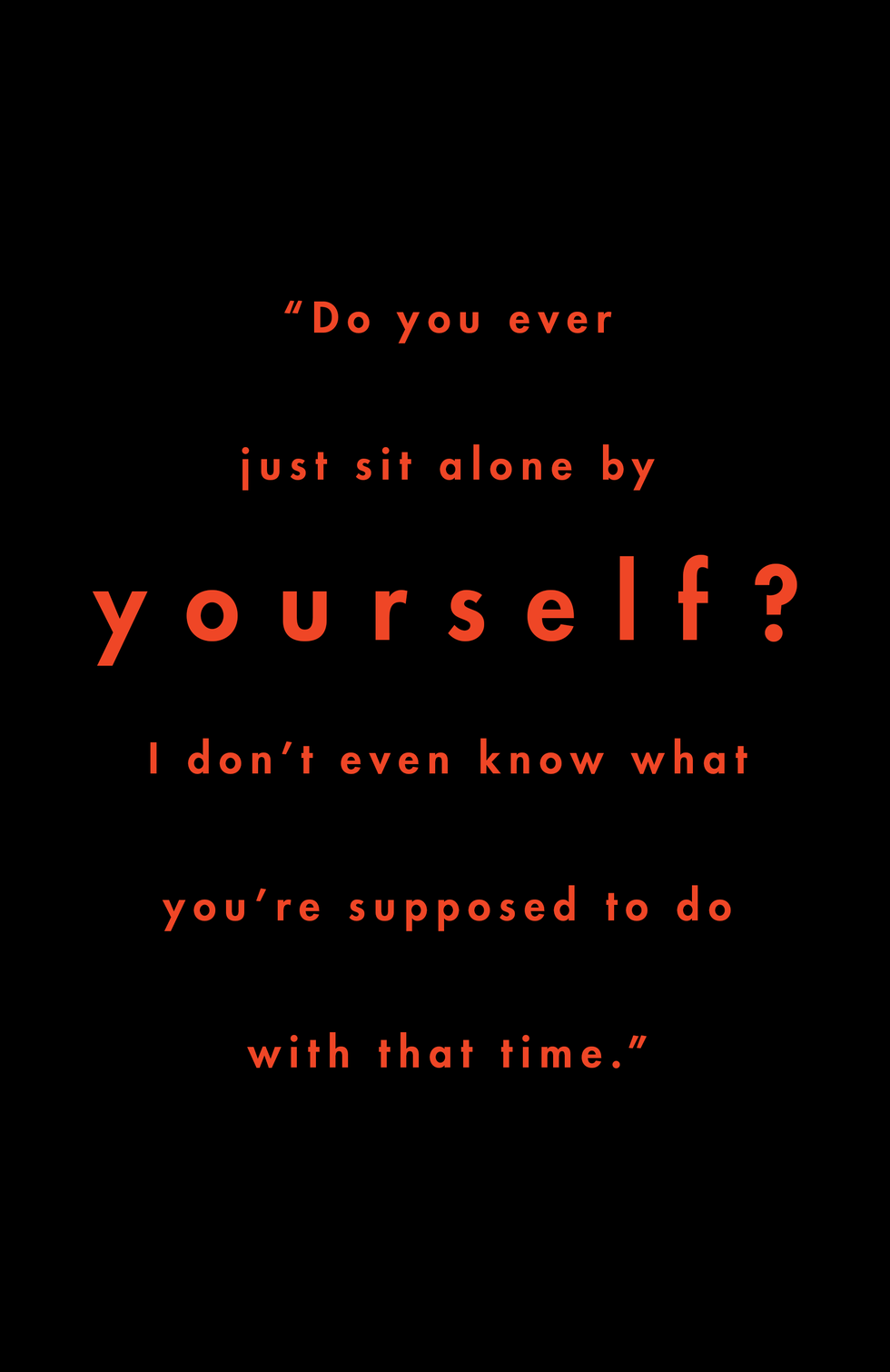 red text on black background reads “do you ever just sit alone by yourself i don’t even know what you’re supposed to do with that time”