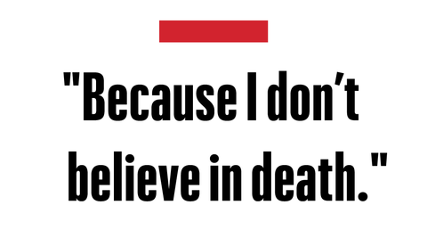 "because i don't believe in death"   val kilmer