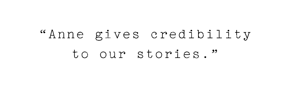 pull quote in typewriter font that reads "anne gives credibility to our stories '