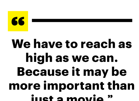 we have to reach as high as we can because it may be more important than just a movie