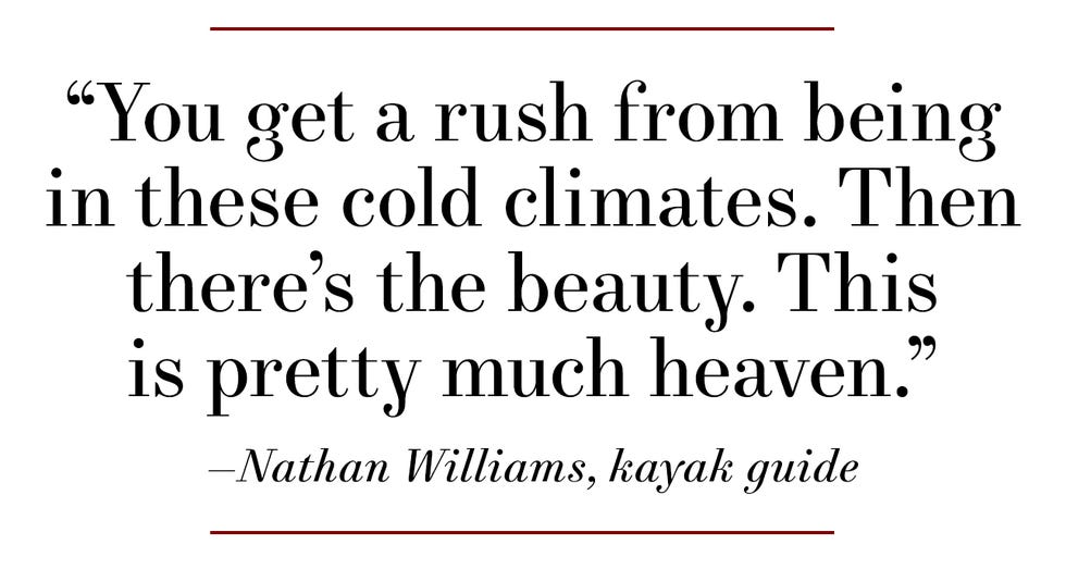 “you get a rush from being in these cold climates then there’s the beauty this is pretty much heaven” —nathan williams, kayak guide