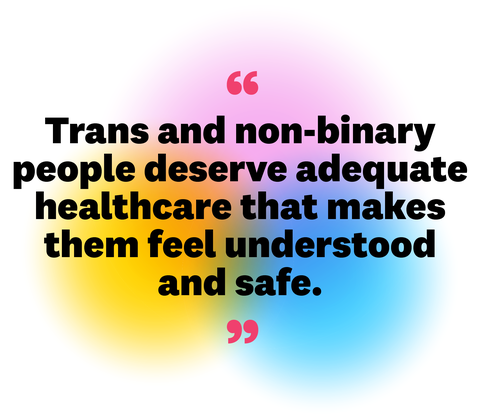 trans and nonbinary people deserve adequate healthcare that makes them feel understood 
and safe