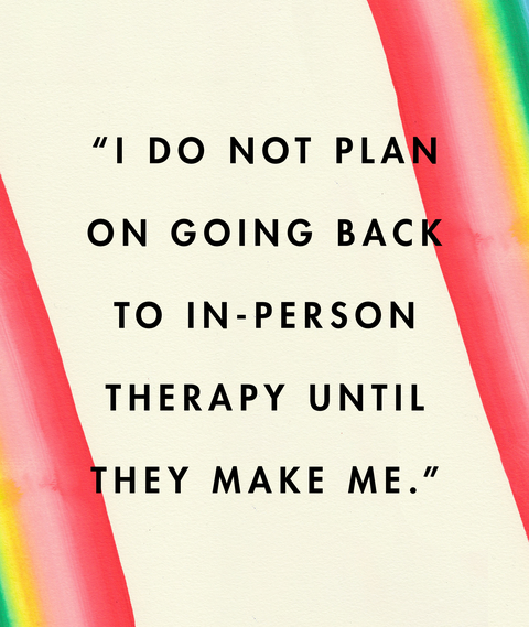 “i do not plan
on going backto in persontherapy untilthey make me”