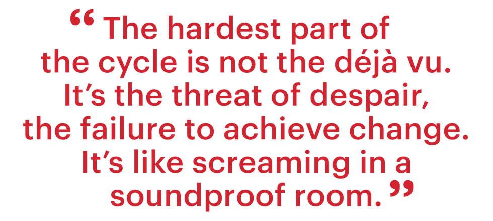 the hardest part of the cycle is not the déjà vu its the threat of despair the failure to achieve change its like screaming in a soundproof room