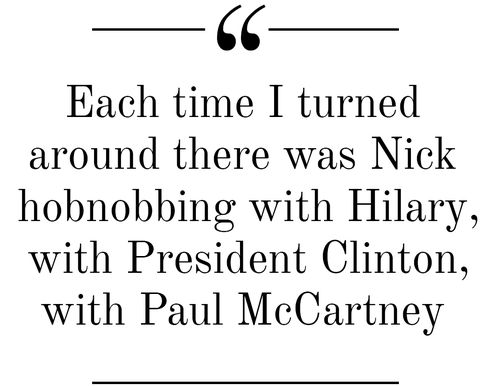 Each time I turnedaround there was Nickhobnobbing with Hilary,with President Clinton,with Paul McCartney