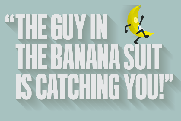 The Guy in the Banana Suit is Catching You