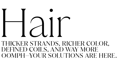 hair thicker strands, richer color, defined coils, and way more oomph, your solutions are here