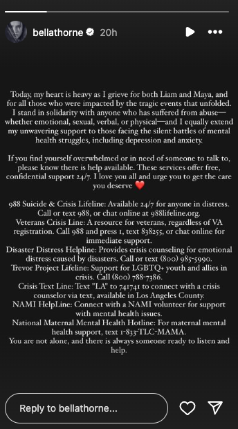 a personal message expressing sorrow for individuals affected by a recent tragedy, including two named individuals, liam and maya it emphasizes solidarity with those suffering from various forms of emotional distress and mental health issues the message lists multiple resources for support, including suicide and crisis hotlines, veterans' assistance, and mental health services, encouraging individuals in need to reach out for help