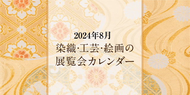 染織・工芸・絵画の展覧会カレンダー｜2024年8月