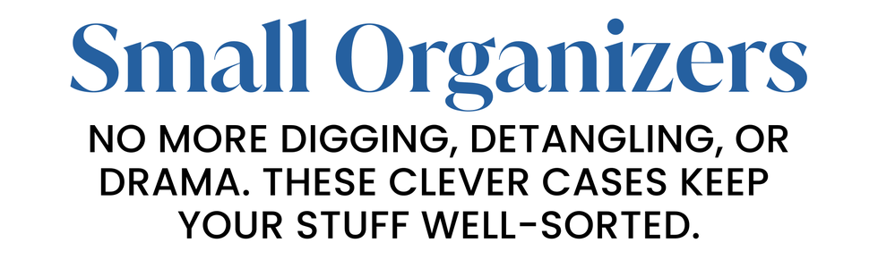 small organizers. no more digging, detangling, or drama. these clever cases keep  your stuff well sorted.