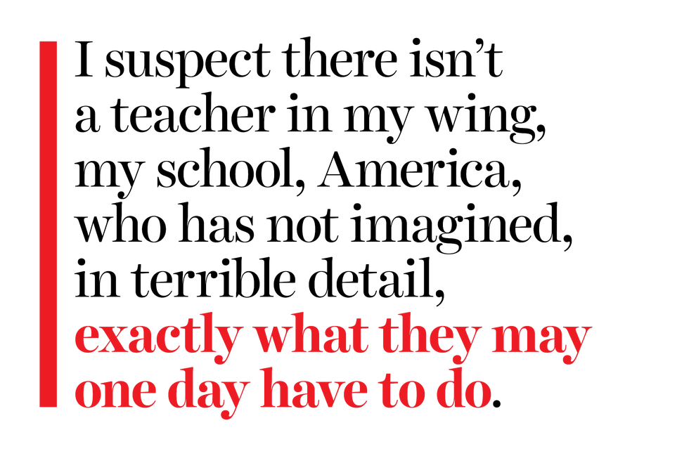 i suspect there isn’t a teacher in my wing my school america who has not imagined in terrible detail exactly what they may one day have to do