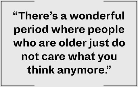 “There’s a wonderful period where people who are older just do not care what you think anymore.”