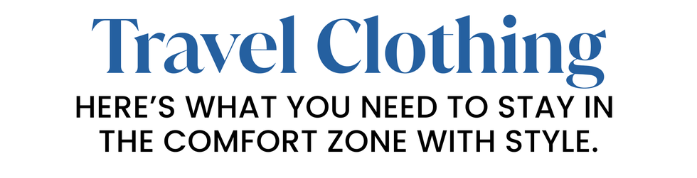 travel clothing. here’s what you need to stay in  the comfort zone with style.