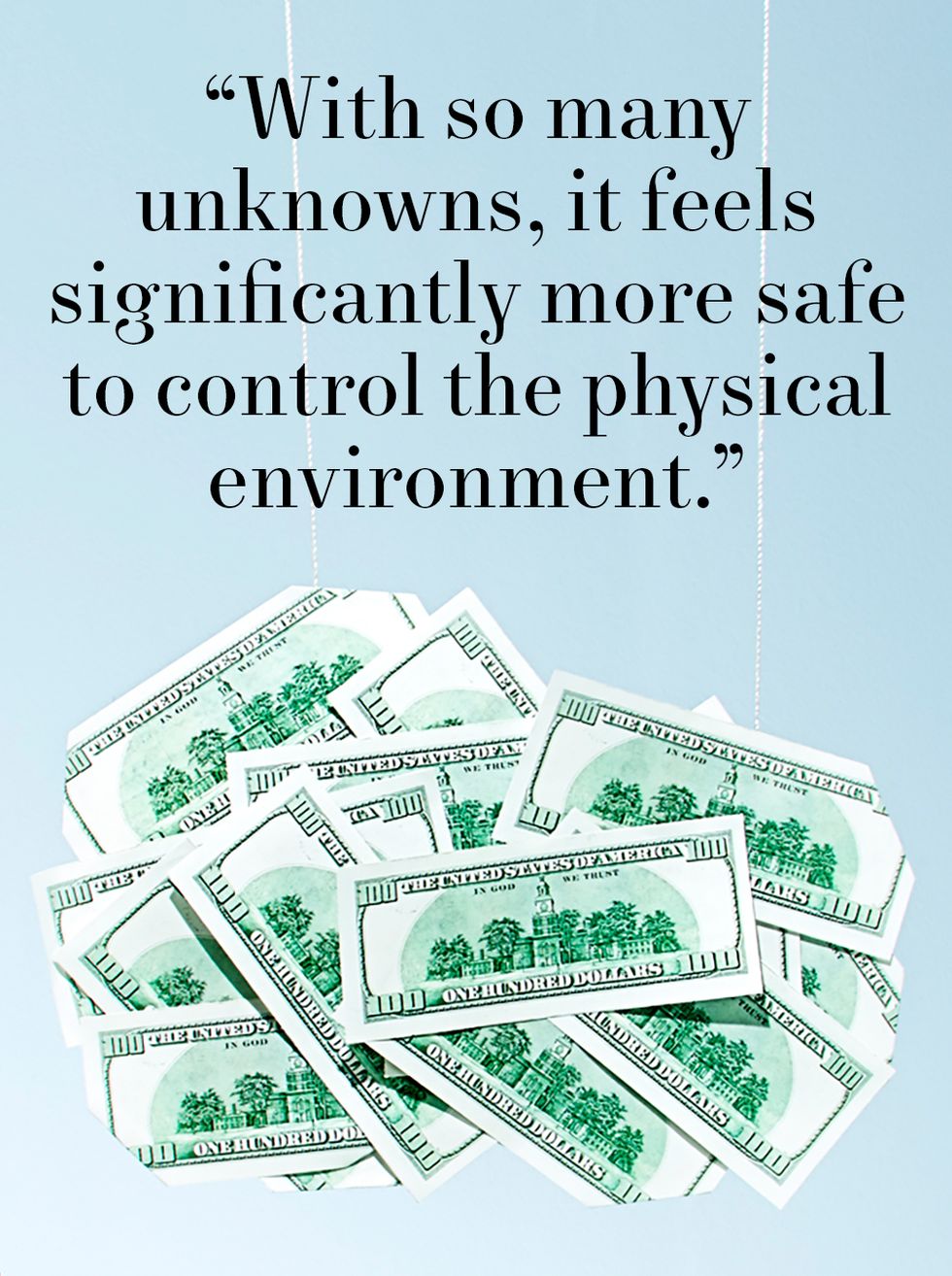 “with so many unknowns, it feels significantly more safe to control the physical environment”