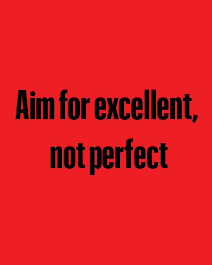aim for excellent, 
not perfect