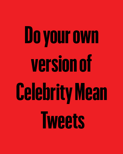 do your own 
version of 
celebrity mean 
tweets