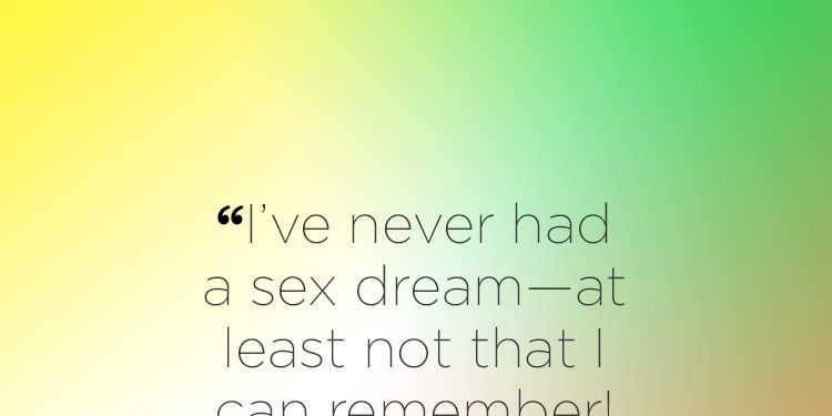  "I've never had a sex dream—at least not that I can remember! What does that mean? Is that bad?"