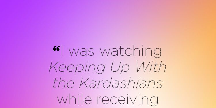 "I was watching Keeping Up with Kardashians while receiving oral from a guy in college, who looked like Zac Efron."