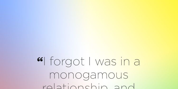 "I forgot I was in a monogamous relationship, and I had sex with someone else."