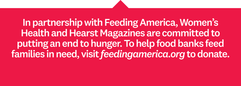 in partnership with feeding america, women’s health and hearst magazines are committed to 
putting an end to hunger to help food banks feed families in need, visit feedingamericaorg to donate