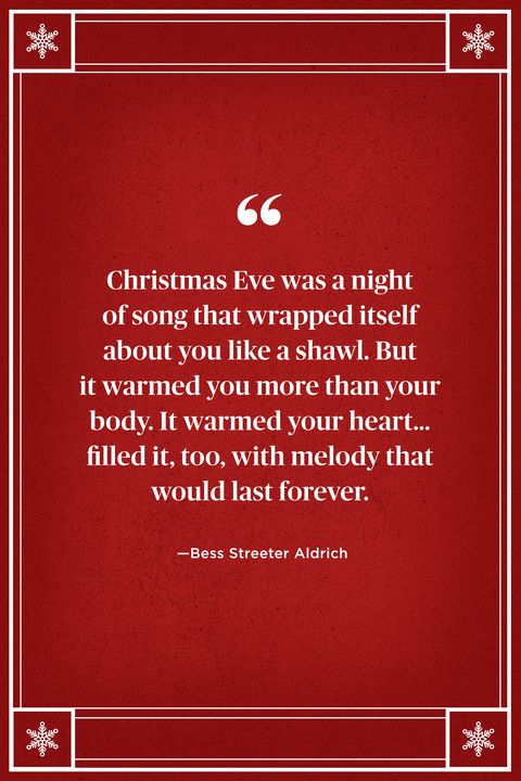 <p>"Christmas Eve was a night of song that wrapped itself about you like a shawl. But it warmed you more than your body. It warned your heart... filled it too, with melody that would last forever." </p>