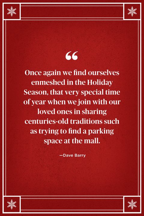 <p>"Once again we find ourselves enmeshed in the Holiday Season, that very special time of year when we join with our loved ones in sharing centuries-old traditions such as trying to find a parking space at the mall." </p>