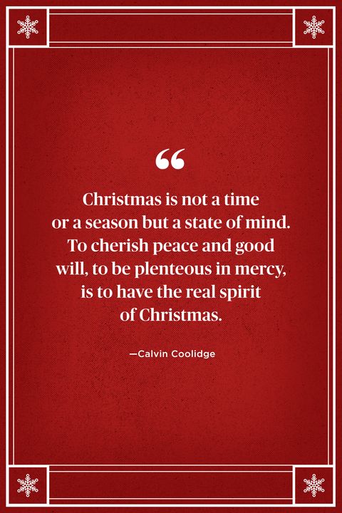 <p>"Christmas is not a time or a season but a state of mind. To cherish peace and good will, to be plenteous in mercy, is to have the real spirit of Christmas." </p>