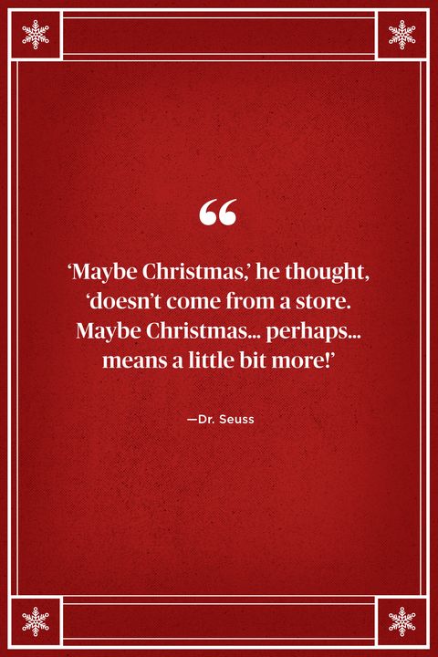 <p>"'Maybe Christmas,' he thought, 'doesn't come from a store. Maybe Christmas…perhaps…means a little bit more!'" </p>