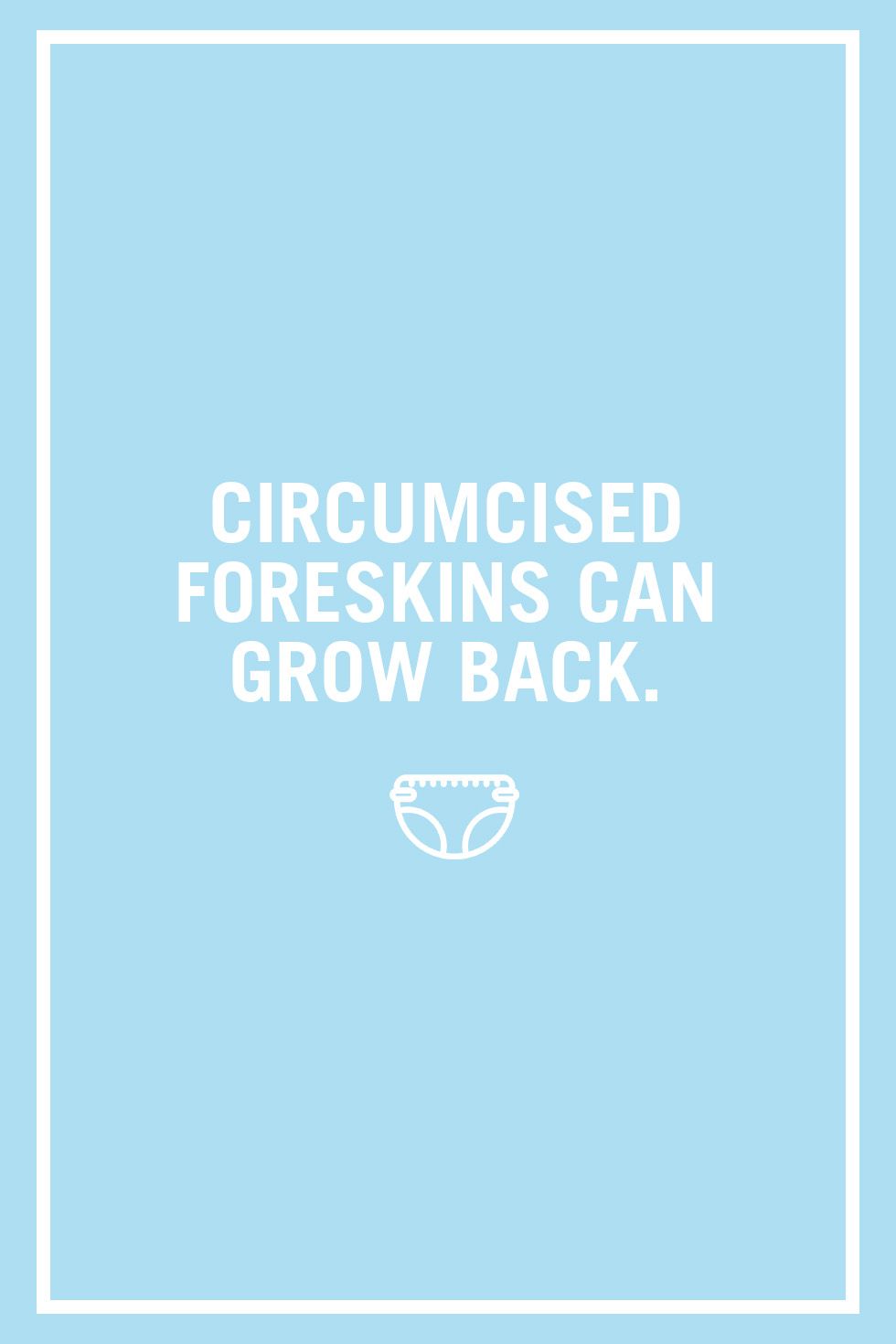 <p>Circumcisions aren't medically necessary, but with <a href="https://www.cdc.gov/nchs/nhds/about_nhds.htm" data-tracking-id="recirc-text-link" target="_blank">58 percent of baby boys in the U.S. getting the snip-snip</a>, they are quite common. If you opt to get your boy's foreskin removed, the doctor will likely tell you to keep it clean and covered. But your job is not done there, as the foreskin can <a href="http://www.cirp.org/library/complications/gracely1/" data-tracking-id="recirc-text-link" target="_blank">reattach somewhat to the head of the penis</a>. This means as his mom, you have to check it regularly and pull it back or else he may have to have the surgery repeated. Now there's a fun mommy-son bonding moment!<span class="redactor-invisible-space"></span></p>