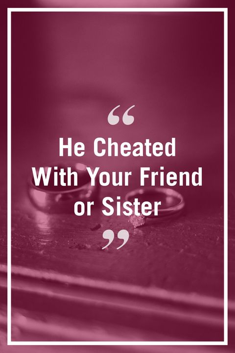 <p>"If he cheated with a friend or family member of yours, it's a deal-breaker. Even though he may have cheated because he was unhappy and unfulfilled, it's an extra layer of deception he knew would hurt you even more. Plus, you'll still have to see their affair partner on a regular basis."&nbsp;—<i data-redactor-tag="i">Cathryn Mora, certified relationship coach and creator of </i><a href="http://lovespark.me/" target="_blank"><i data-redactor-tag="i" data-tracking-id="recirc-text-link">LoveSparkME</i></a><span class="redactor-invisible-space"></span></p>