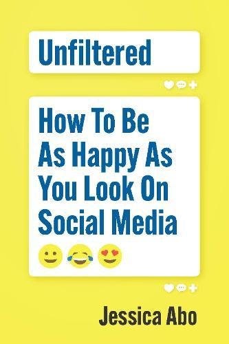 Unfiltered: How to Be as Happy as You Look on Social Media Unfiltered: How to Be as Happy as You Look on Social Media