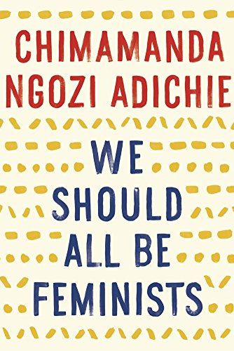 <i>We Should All Be Feminists</i>, by Chimamanda Ngozi Adichie